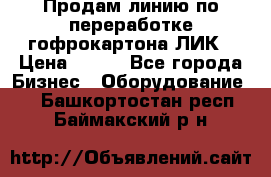 Продам линию по переработке гофрокартона ЛИК › Цена ­ 111 - Все города Бизнес » Оборудование   . Башкортостан респ.,Баймакский р-н